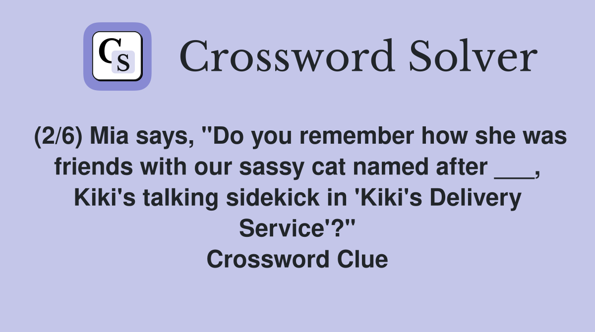 (2/6) Mia says, "Do you remember how she was friends with our sassy cat named after ___, Kiki's talking sidekick in 'Kiki's Delivery Service'?" Crossword Clue
