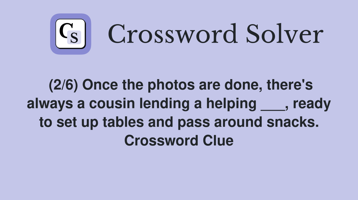 (2/6) Once the photos are done, there's always a cousin lending a helping ___, ready to set up tables and pass around snacks. Crossword Clue