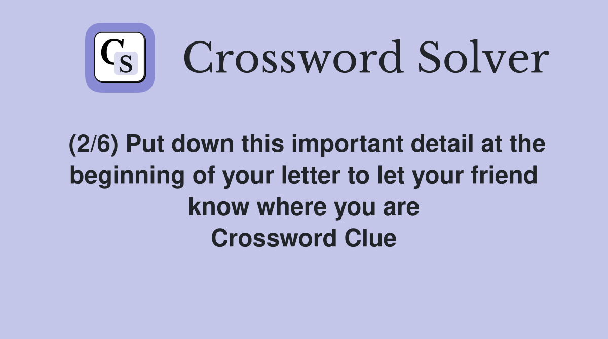 (2/6) Put down this important detail at the beginning of your letter to let your friend know where you are Crossword Clue