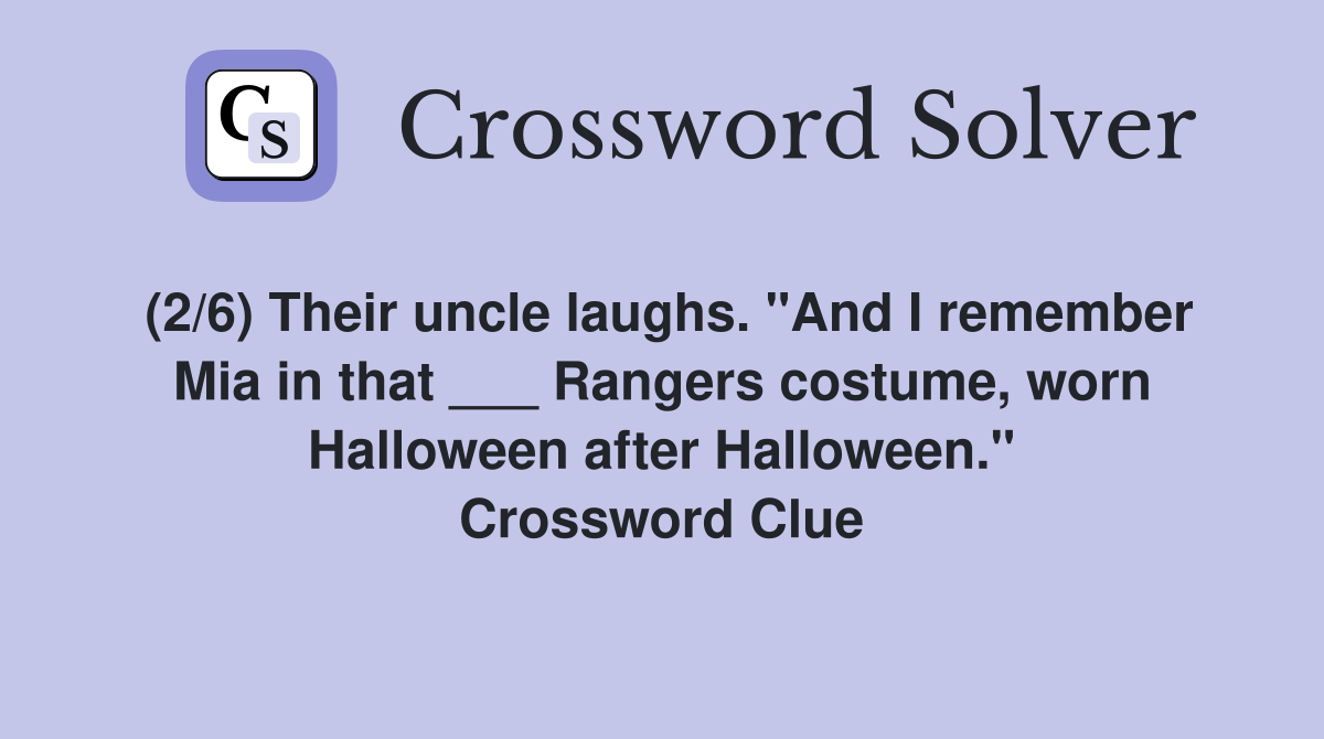 (2/6) Their uncle laughs. "And I remember Mia in that ___ Rangers costume, worn Halloween after Halloween." Crossword Clue