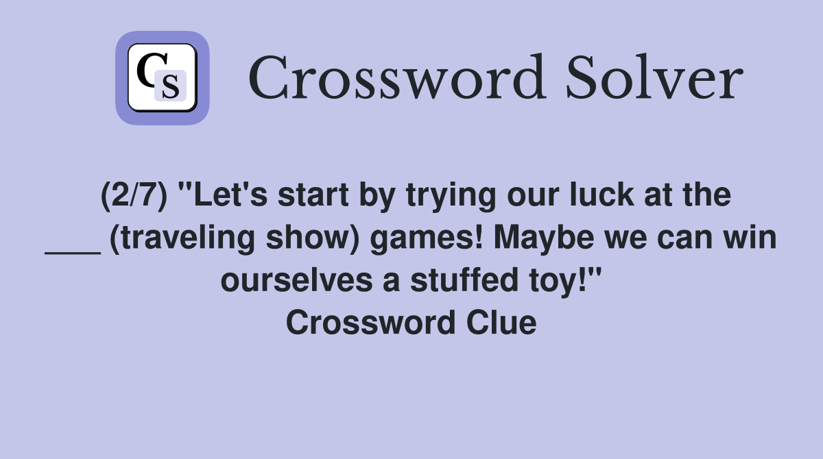 (2/7) "Let's start by trying our luck at the ___ (traveling show) games! Maybe we can win ourselves a stuffed toy!" Crossword Clue