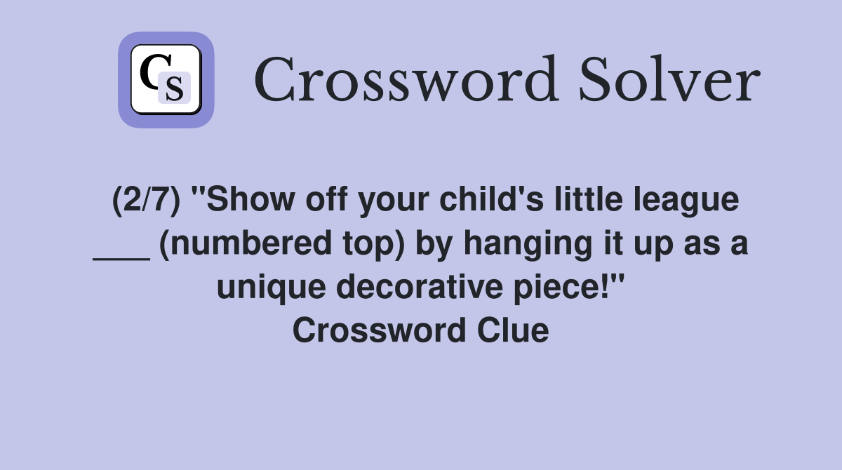 (2/7) "Show off your child's little league ___ (numbered top) by hanging it up as a unique decorative piece!" Crossword Clue