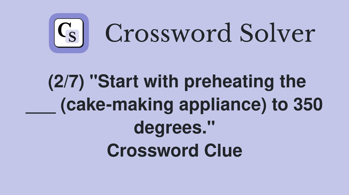 (2/7) "Start with preheating the ___ (cake-making appliance) to 350 degrees." Crossword Clue