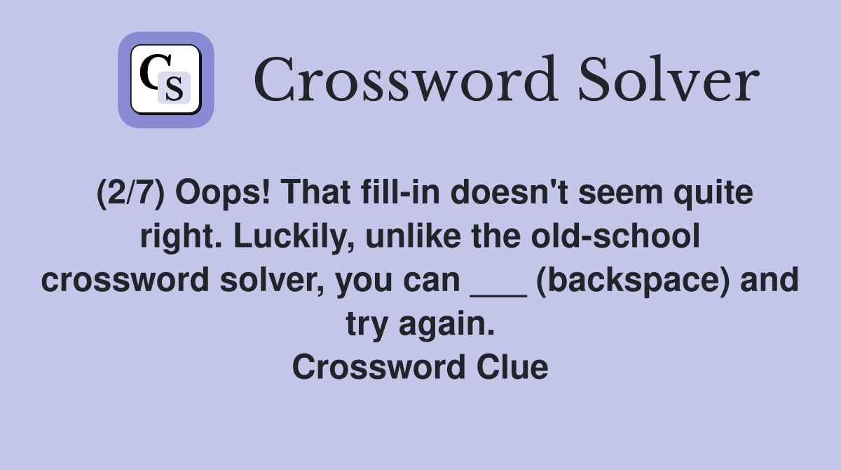 (2/7) Oops! That fill-in doesn't seem quite right. Luckily, unlike the old-school crossword solver, you can ___ (backspace) and try again. Crossword Clue