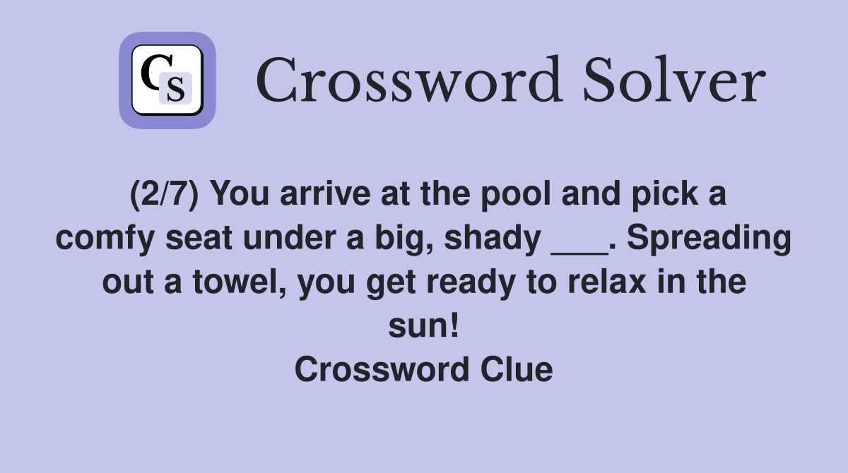 (2/7) You arrive at the pool and pick a comfy seat under a big, shady ___. Spreading out a towel, you get ready to relax in the sun! Crossword Clue