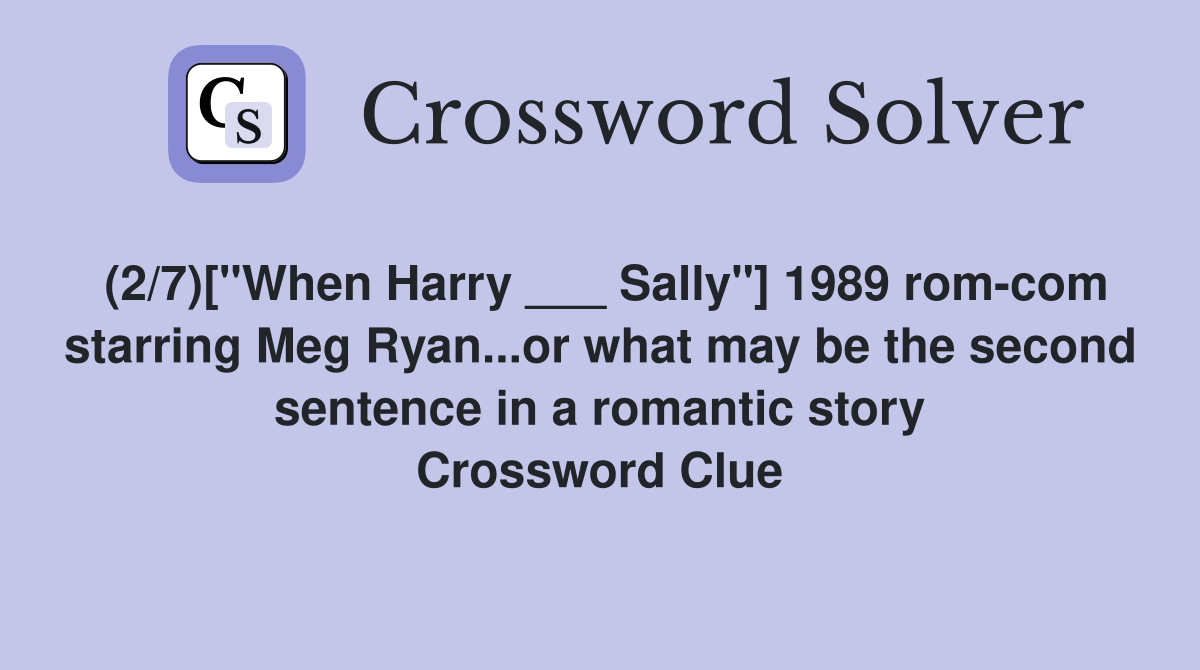 (2/7)["When Harry ___ Sally"] 1989 rom-com starring Meg Ryan...or what may be the second sentence in a romantic story Crossword Clue