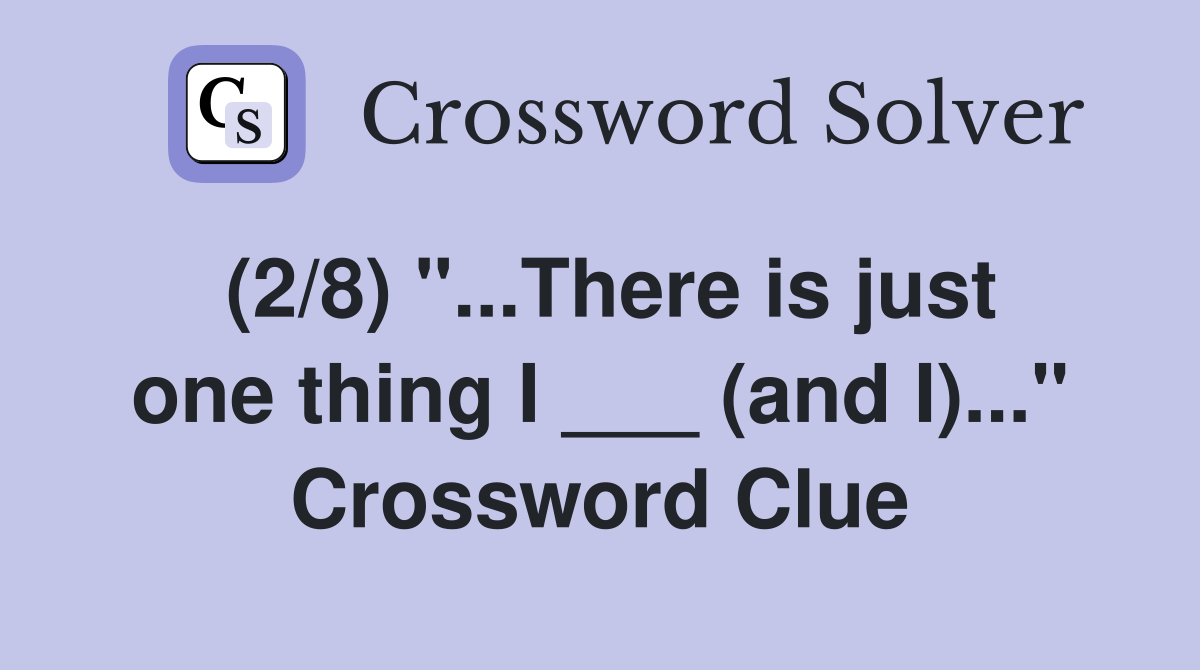 (2/8) "...There is just one thing I ___ (and I)..." Crossword Clue