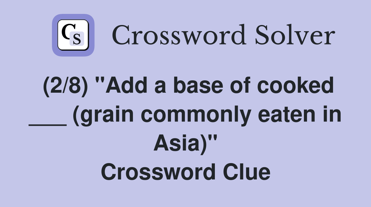(2/8) "Add a base of cooked ___ (grain commonly eaten in Asia)" Crossword Clue