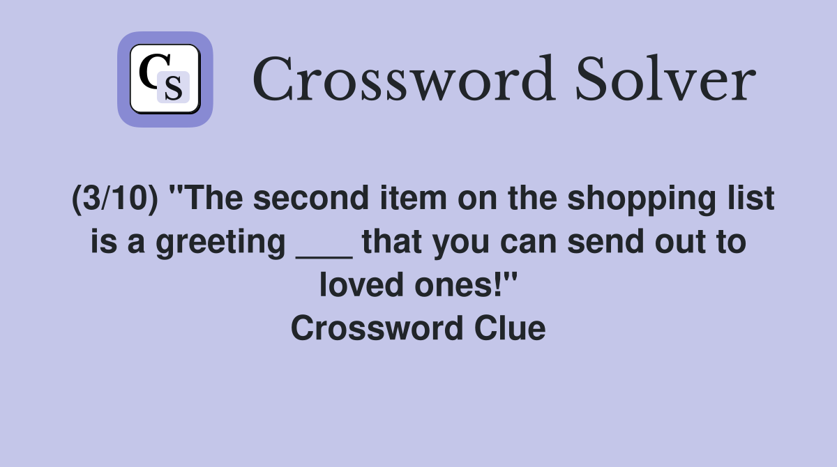 (3/10) "The second item on the shopping list is a greeting ___ that you can send out to loved ones!" Crossword Clue