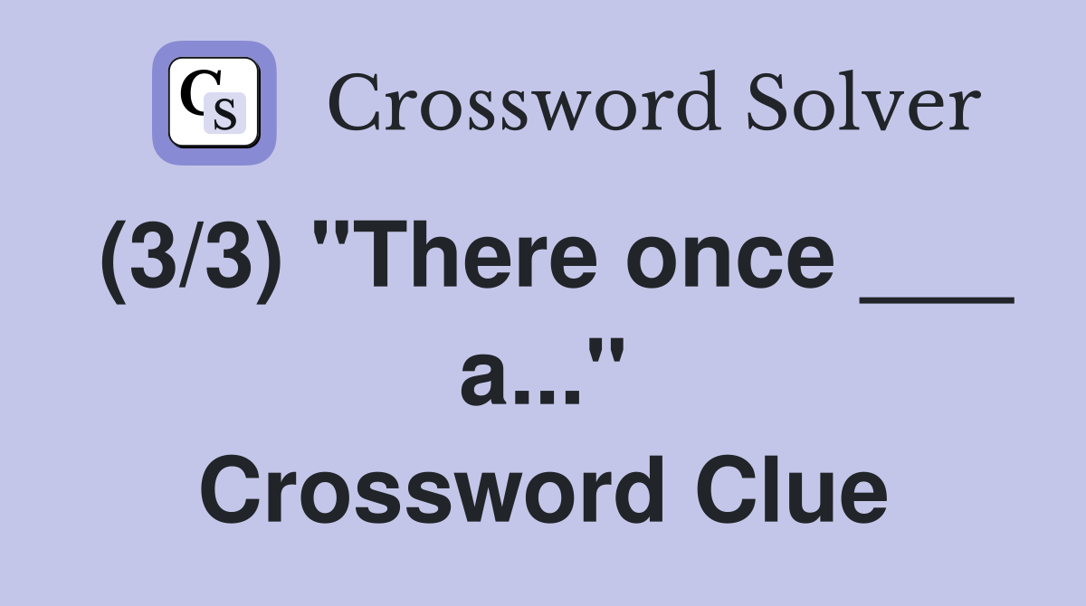 (3/3) "There once ___ a..." Crossword Clue