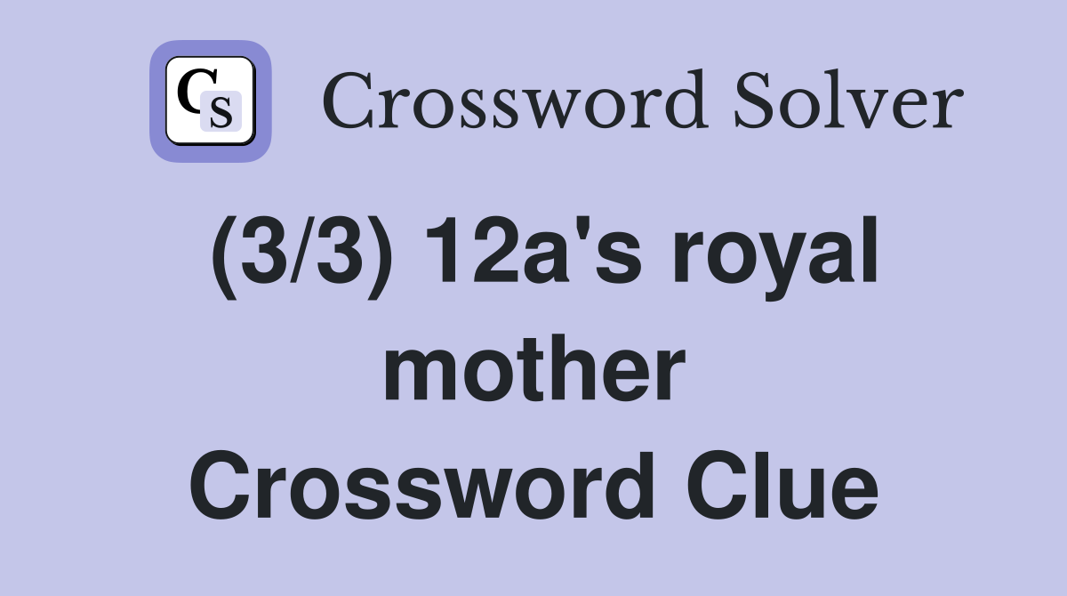 (3/3) 12a's royal mother Crossword Clue