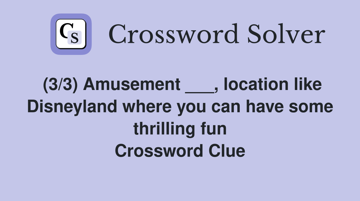 (3/3) Amusement ___, location like Disneyland where you can have some thrilling fun Crossword Clue