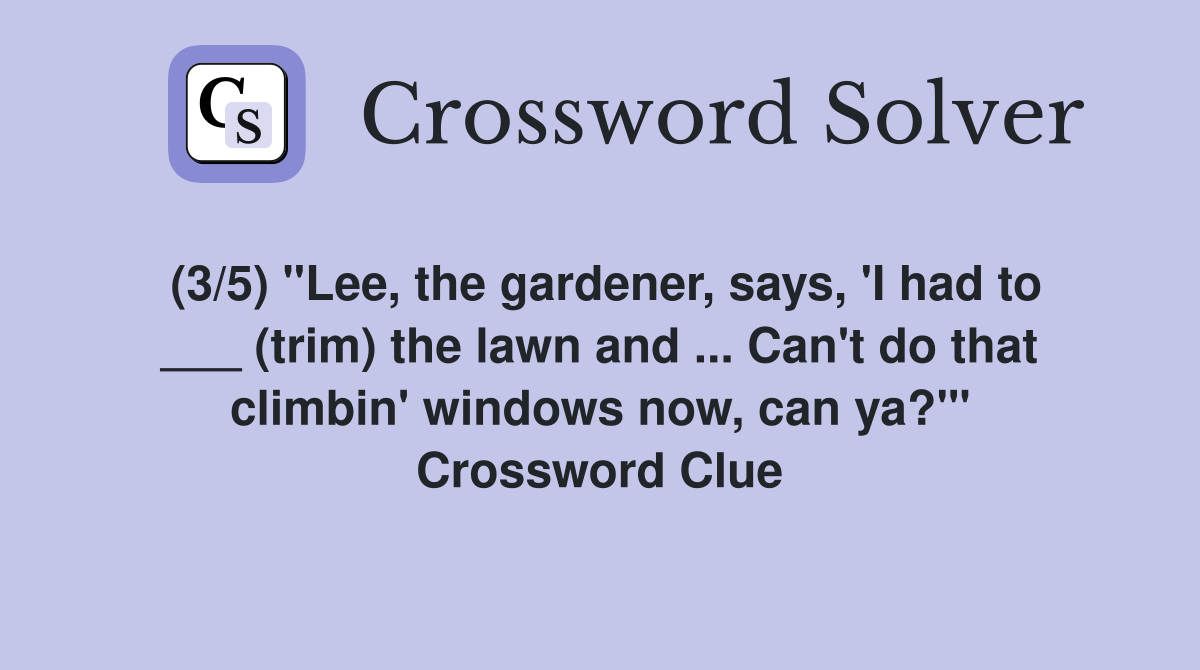 (3/5) "Lee, the gardener, says, 'I had to ___ (trim) the lawn and ... Can't do that climbin' windows now, can ya?'" Crossword Clue