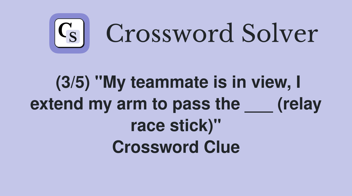 (3/5) "My teammate is in view, I extend my arm to pass the ___ (relay race stick)" Crossword Clue