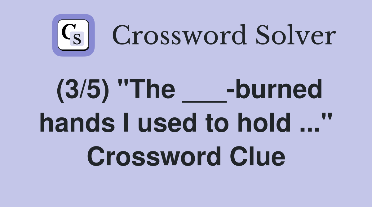(3/5) "The ___-burned hands I used to hold ..." Crossword Clue