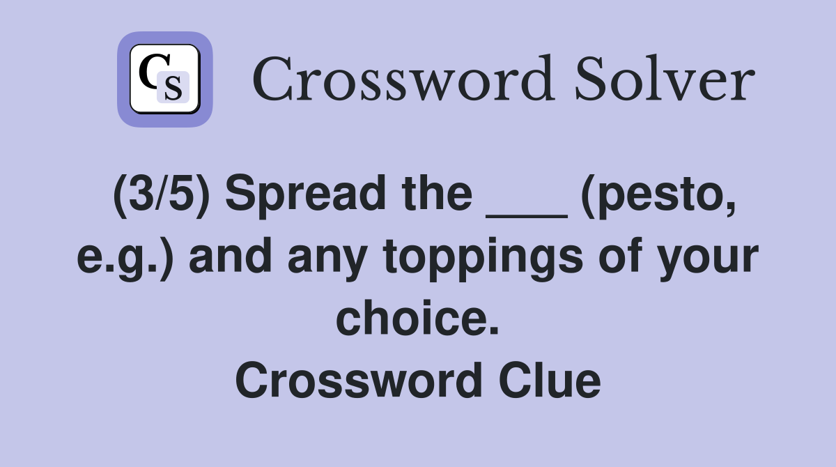 (3/5) Spread the ___ (pesto, e.g.) and any toppings of your choice. Crossword Clue