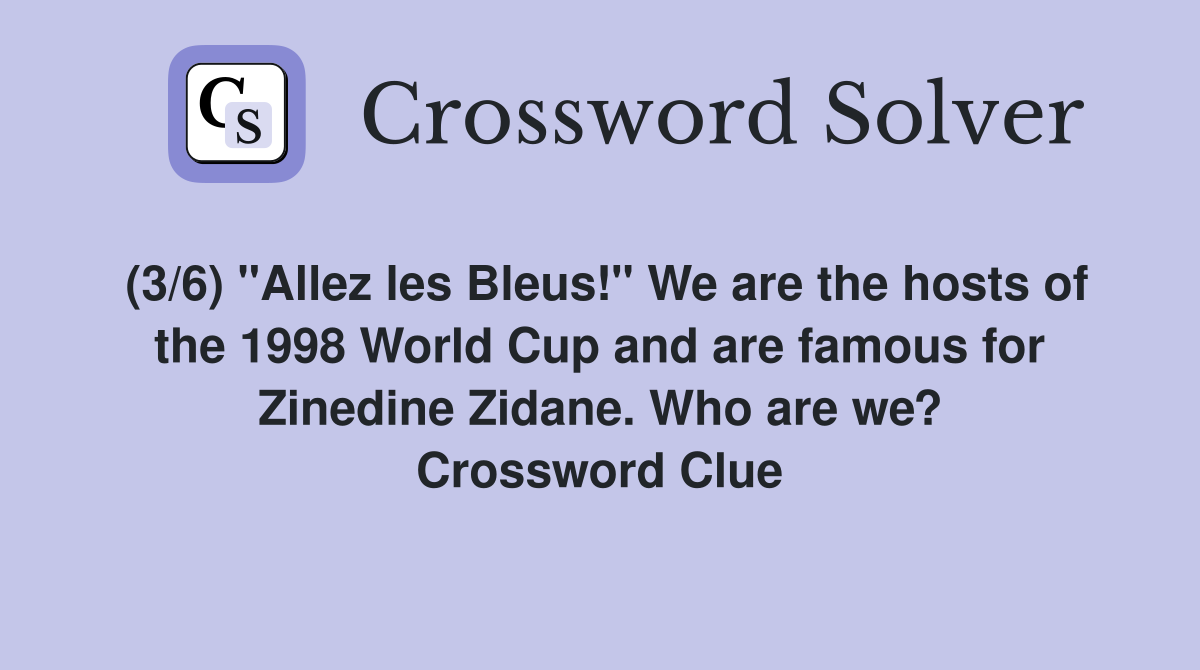 (3/6) "Allez les Bleus!" We are the hosts of the 1998 World Cup and are famous for Zinedine Zidane. Who are we? Crossword Clue