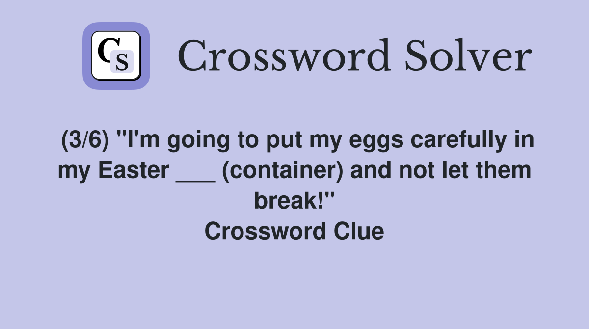(3/6) "I'm going to put my eggs carefully in my Easter ___ (container) and not let them break!" Crossword Clue