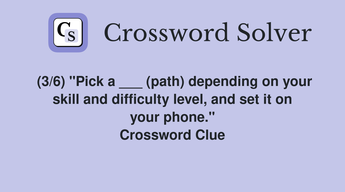 (3/6) "Pick a ___ (path) depending on your skill and difficulty level, and set it on your phone." Crossword Clue