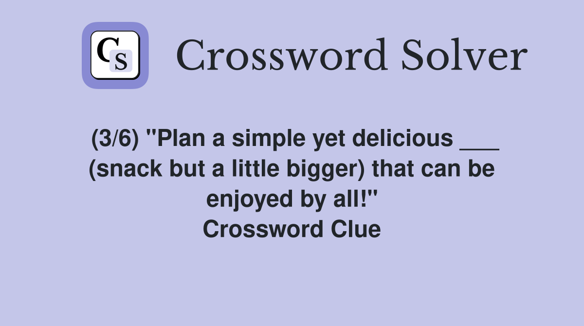 (3/6) "Plan a simple yet delicious ___ (snack but a little bigger) that can be enjoyed by all!" Crossword Clue