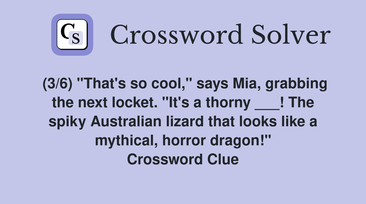 (3/6) "That's so cool," says Mia, grabbing the next locket. "It's a thorny ___! The spiky Australian lizard that looks like a mythical, horror dragon!" Crossword Clue
