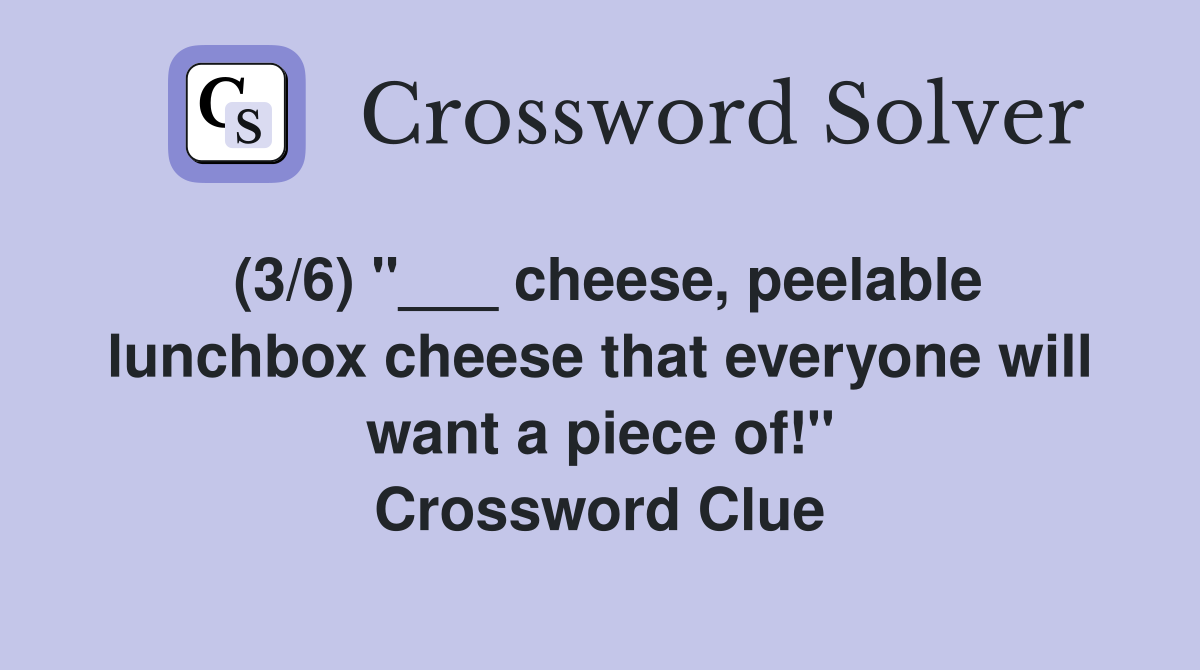 (3/6) "___ cheese, peelable lunchbox cheese that everyone will want a piece of!" Crossword Clue