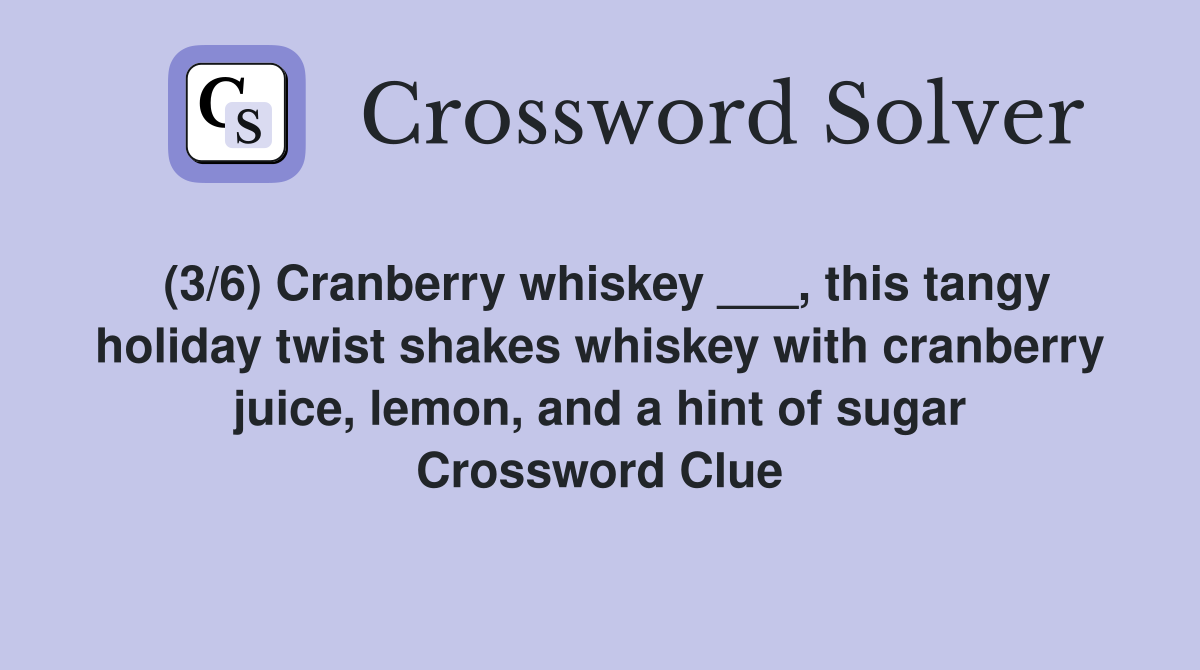 (3/6) Cranberry whiskey ___, this tangy holiday twist shakes whiskey with cranberry juice, lemon, and a hint of sugar Crossword Clue