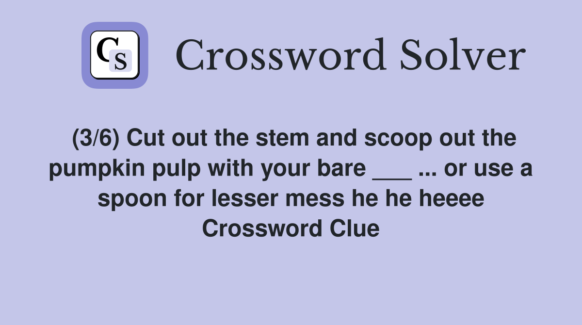(3/6) Cut out the stem and scoop out the pumpkin pulp with your bare ___ ... or use a spoon for lesser mess he he heeee Crossword Clue