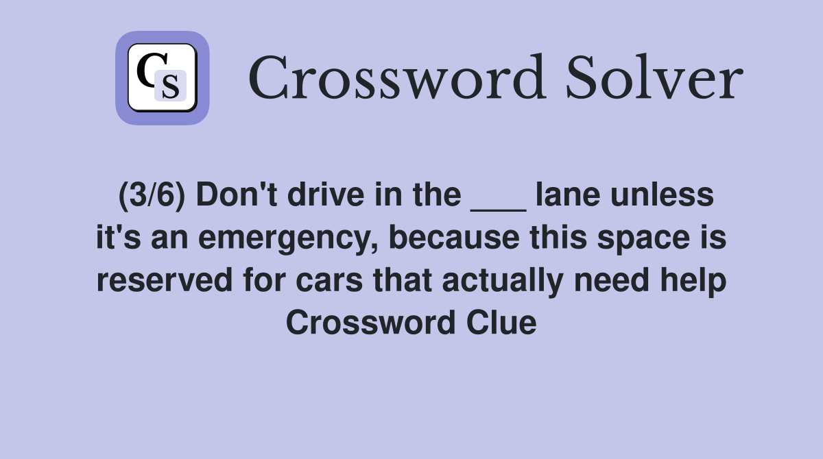 (3/6) Don't drive in the ___ lane unless it's an emergency, because this space is reserved for cars that actually need help Crossword Clue