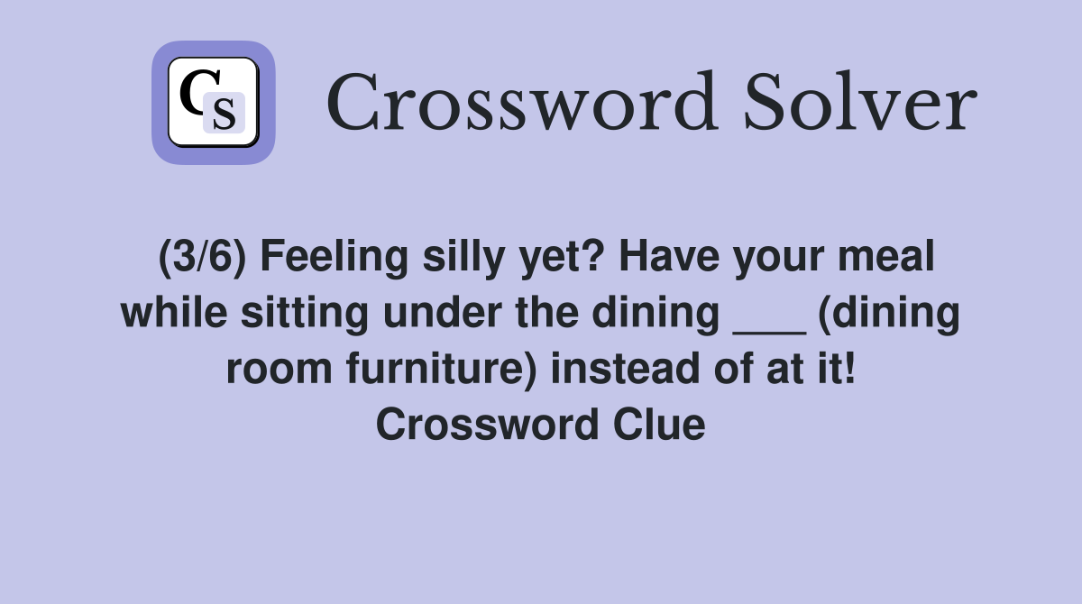 (3/6) Feeling silly yet? Have your meal while sitting under the dining ___ (dining room furniture) instead of at it! Crossword Clue