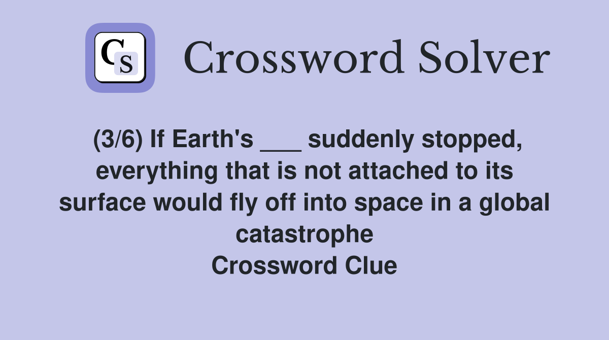 (3/6) If Earth's ___ suddenly stopped, everything that is not attached to its surface would fly off into space in a global catastrophe Crossword Clue