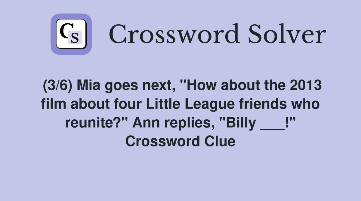 (3/6) Mia goes next, "How about the 2013 film about four Little League friends who reunite?" Ann replies, "Billy ___!" Crossword Clue