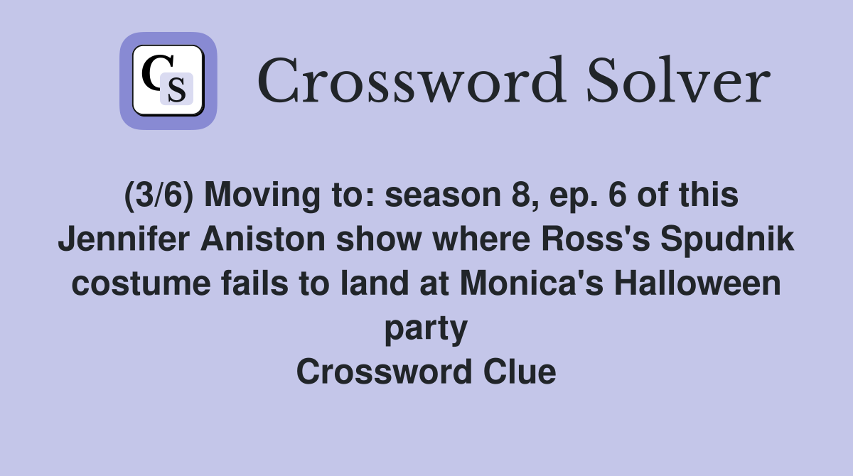 (3/6) Moving to: season 8, ep. 6 of this Jennifer Aniston show where Ross's Spudnik costume fails to land at Monica's Halloween party Crossword Clue