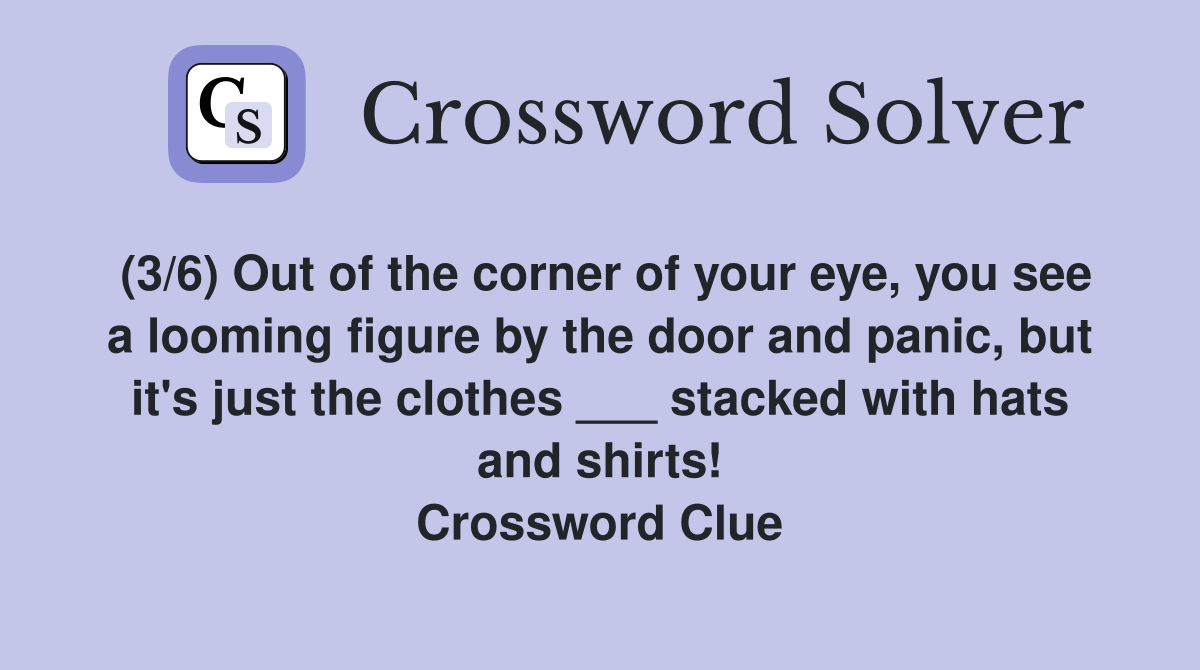 (3/6) Out of the corner of your eye, you see a looming figure by the door and panic, but it's just the clothes ___ stacked with hats and shirts! Crossword Clue