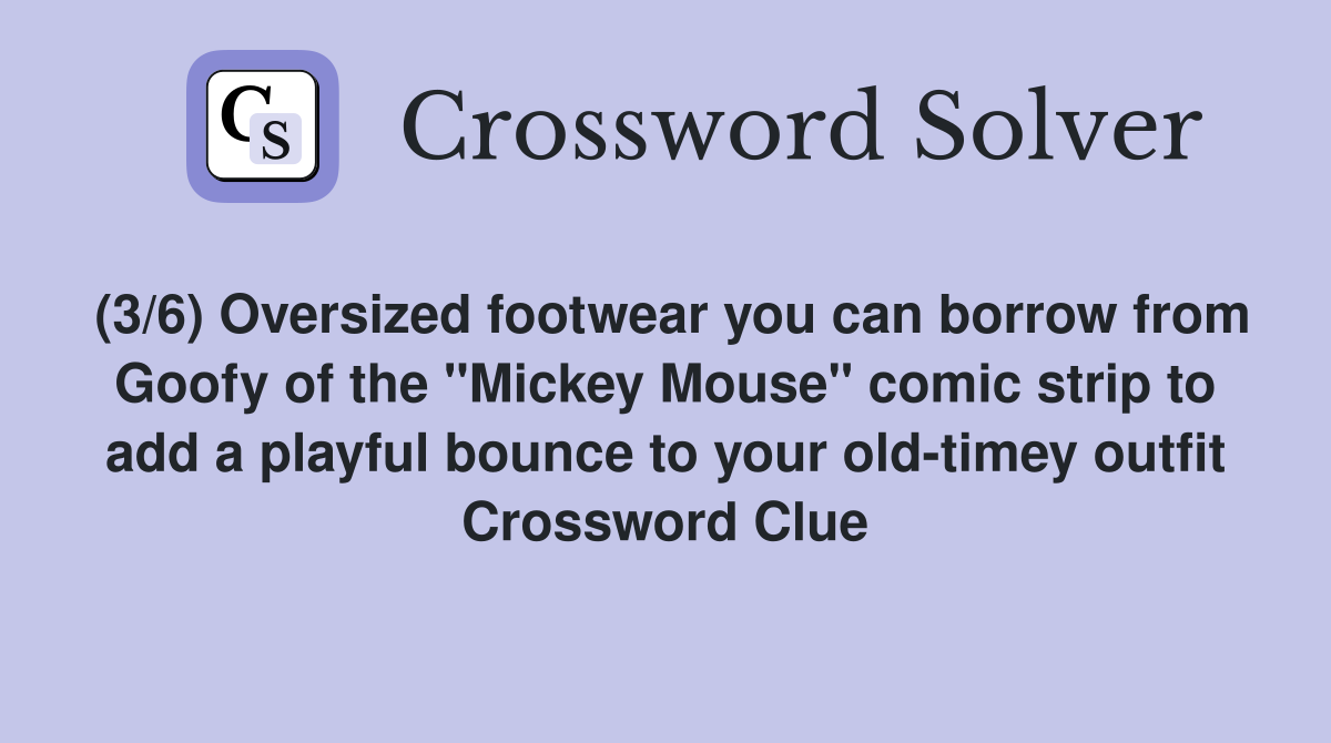 (3/6) Oversized footwear you can borrow from Goofy of the "Mickey Mouse" comic strip to add a playful bounce to your old-timey outfit Crossword Clue
