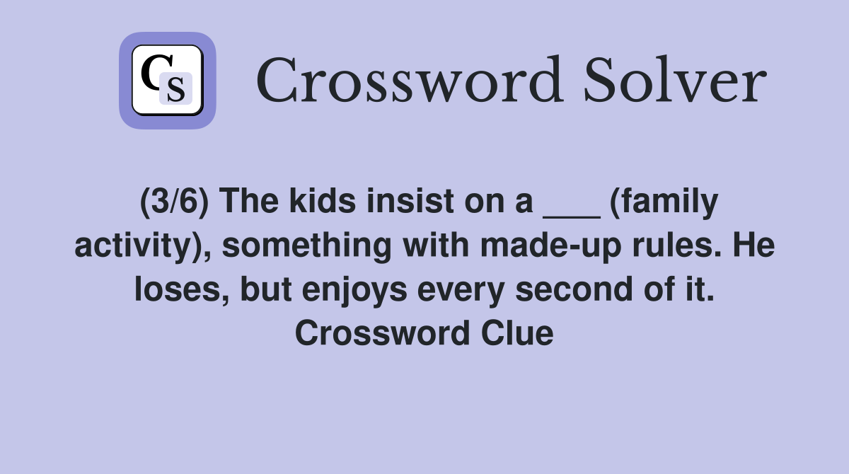 (3/6) The kids insist on a ___ (family activity), something with made-up rules. He loses, but enjoys every second of it. Crossword Clue