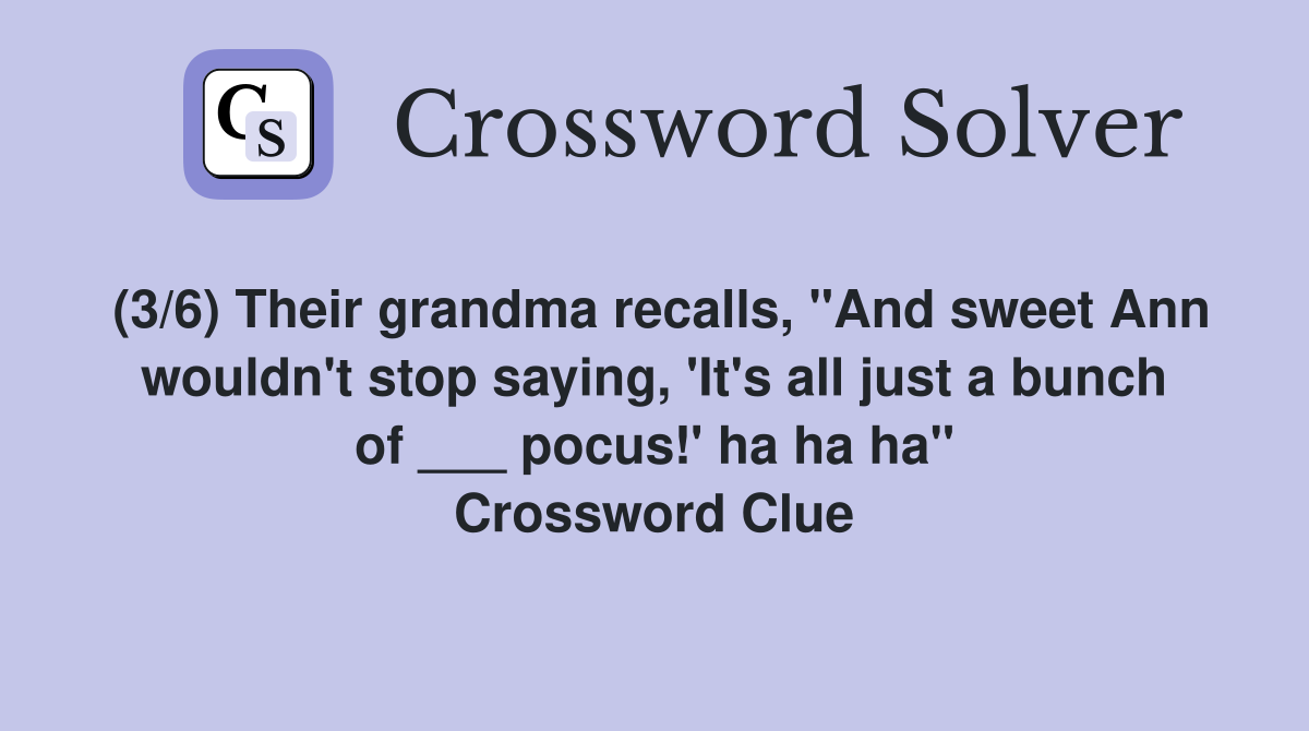 (3/6) Their grandma recalls, "And sweet Ann wouldn't stop saying, 'It's all just a bunch of ___ pocus!' ha ha ha" Crossword Clue