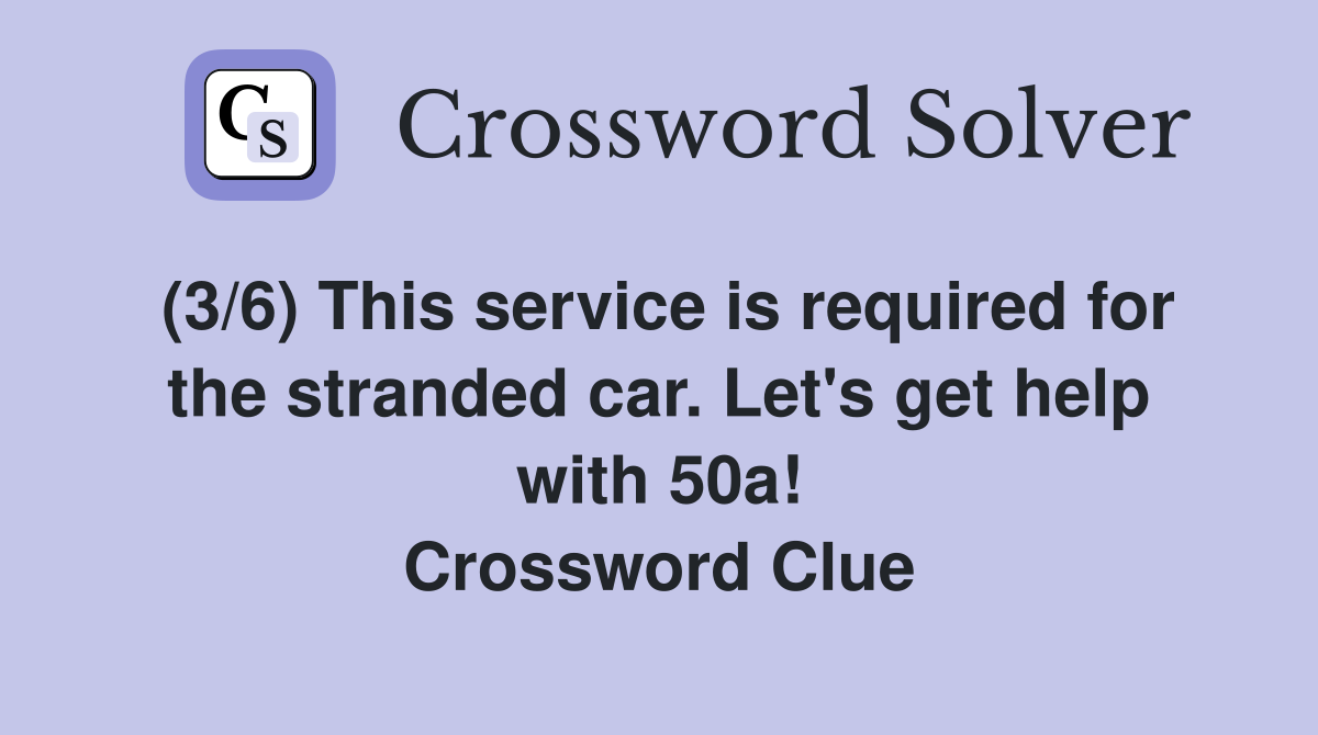 (3/6) This service is required for the stranded car. Let's get help with 50a! Crossword Clue