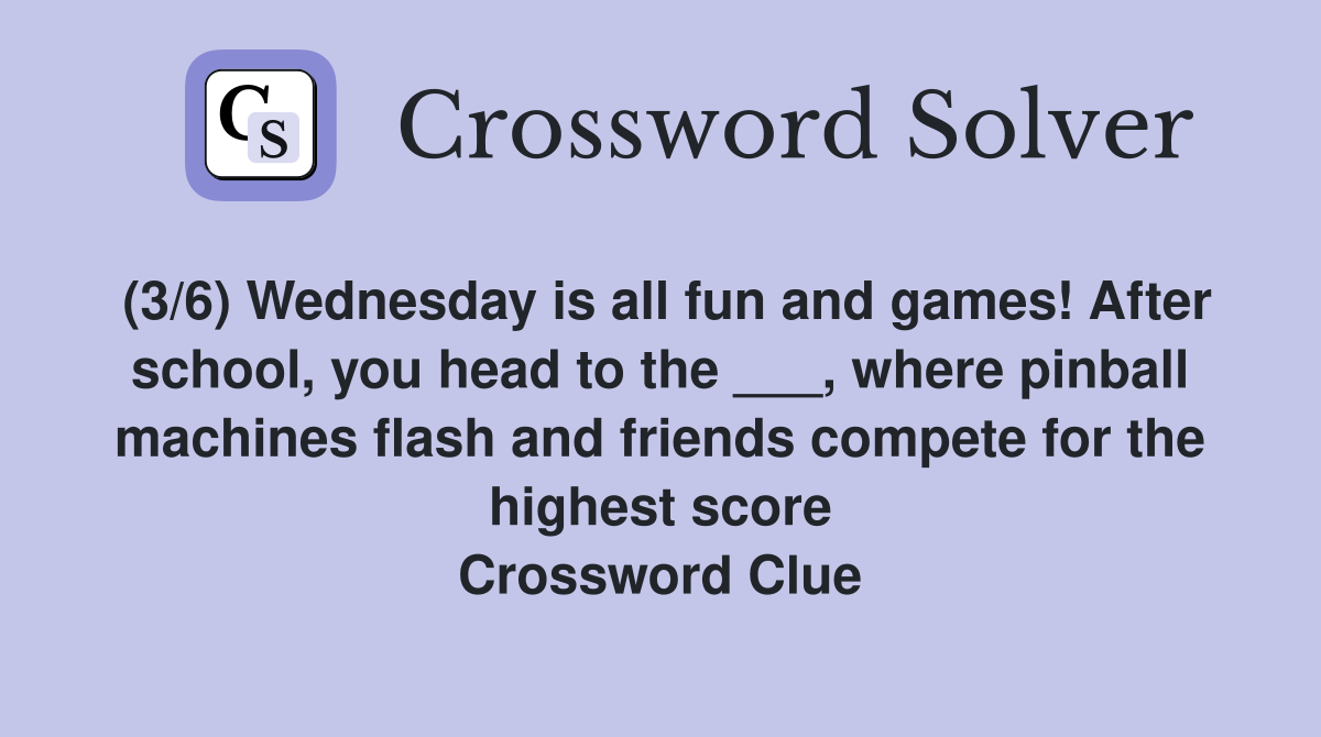 (3/6) Wednesday is all fun and games! After school, you head to the ___, where pinball machines flash and friends compete for the highest score Crossword Clue