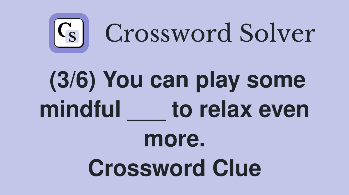 (3/6) You can play some mindful ___ to relax even more. Crossword Clue