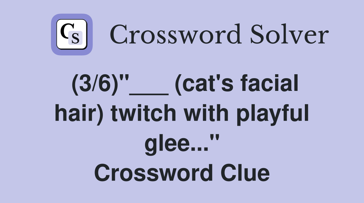 (3/6)"___ (cat's facial hair) twitch with playful glee..." Crossword Clue