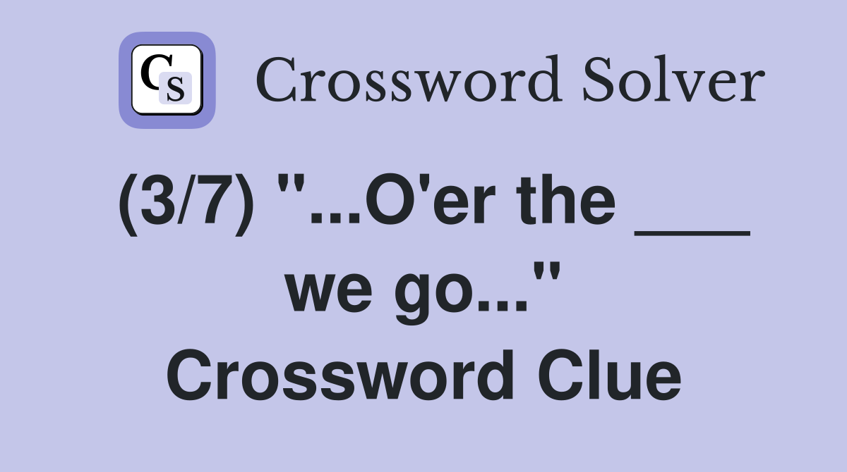(3/7) "...O'er the ___ we go..." Crossword Clue