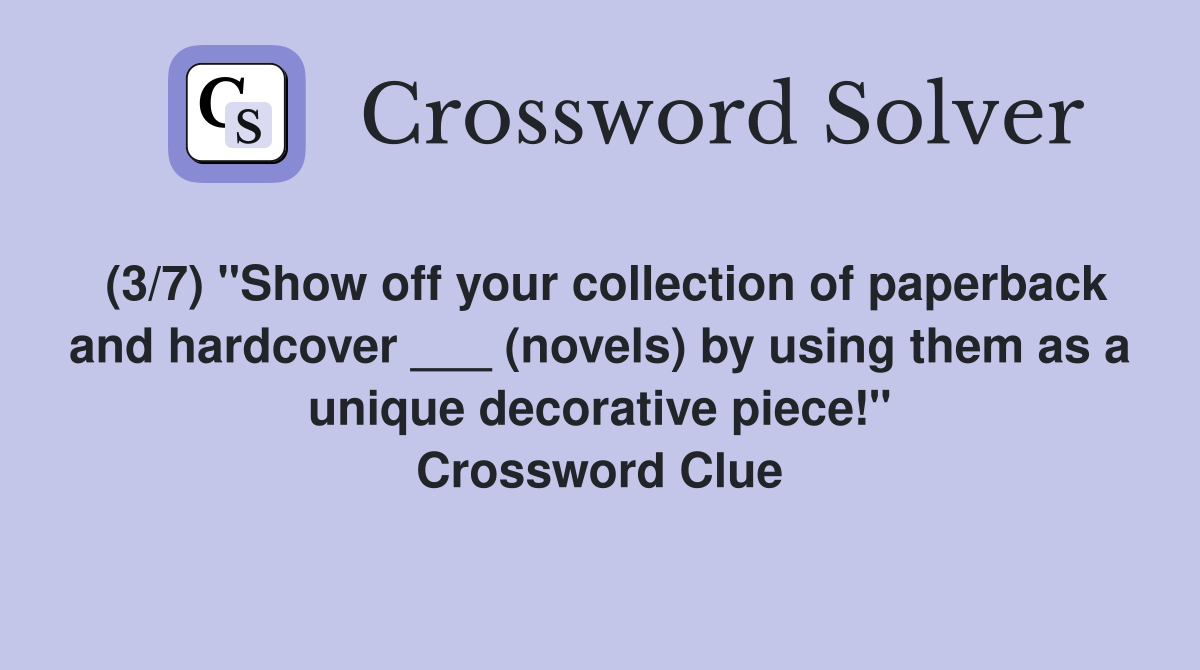 (3/7) "Show off your collection of paperback and hardcover ___ (novels) by using them as a unique decorative piece!" Crossword Clue
