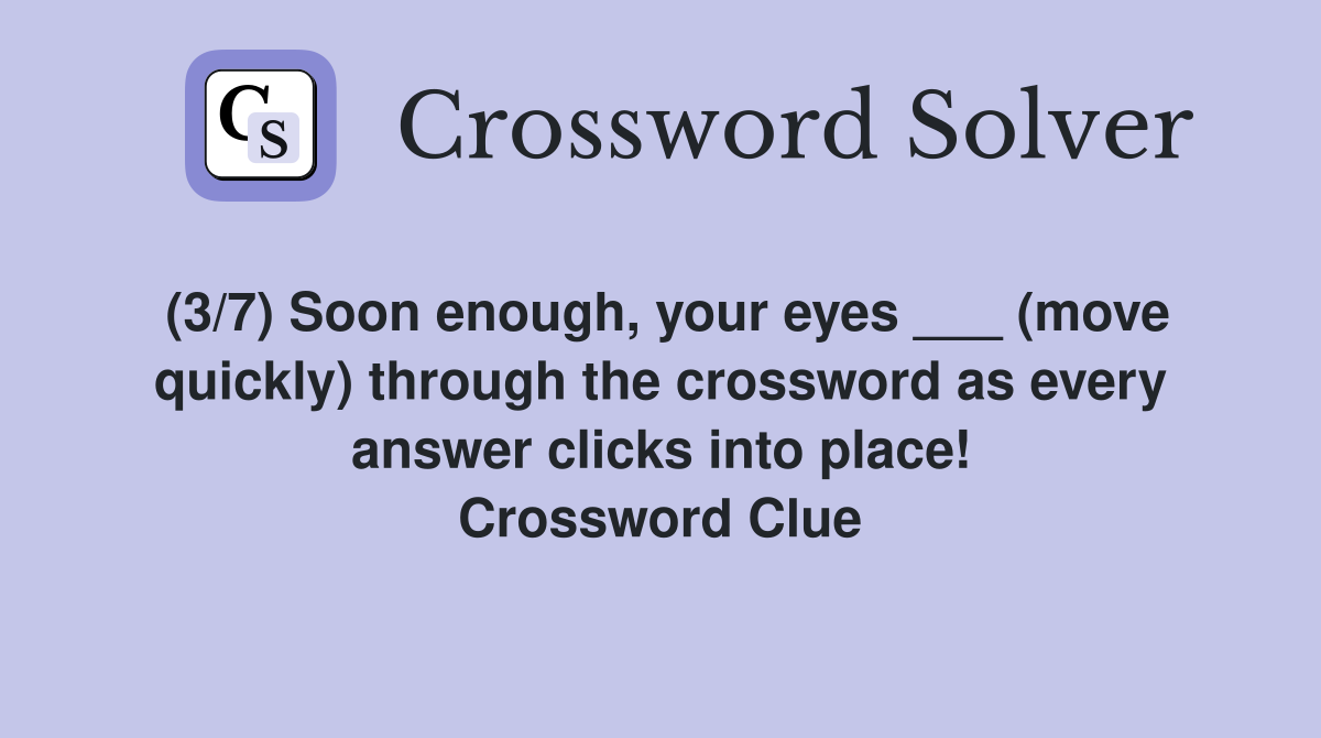 (3/7) Soon enough, your eyes ___ (move quickly) through the crossword as every answer clicks into place! Crossword Clue