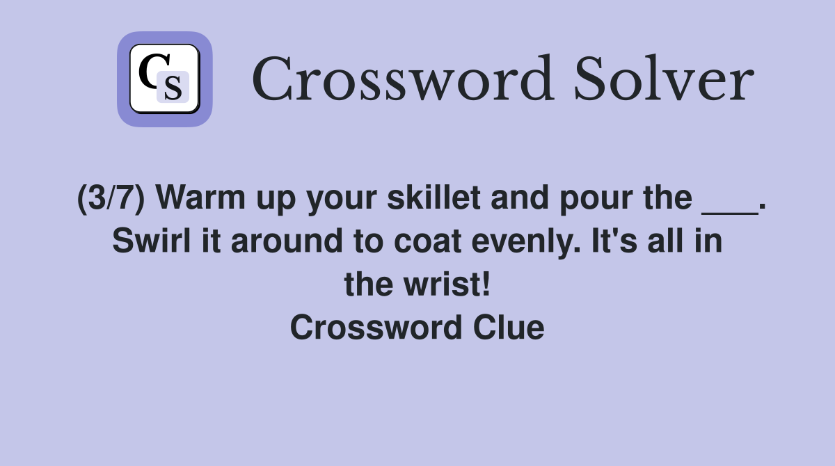 (3/7) Warm up your skillet and pour the ___. Swirl it around to coat evenly. It's all in the wrist! Crossword Clue
