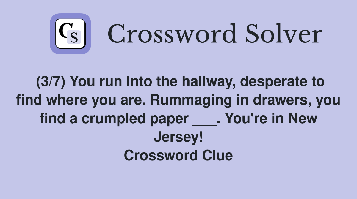 (3/7) You run into the hallway, desperate to find where you are. Rummaging in drawers, you find a crumpled paper ___. You're in New Jersey! Crossword Clue