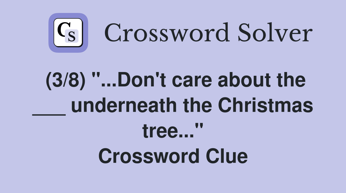 (3/8) "...Don't care about the ___ underneath the Christmas tree..." Crossword Clue