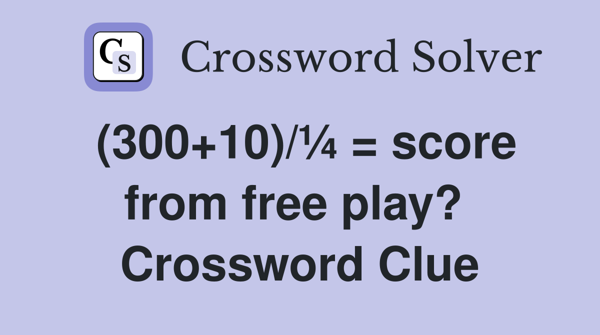 (300+10)/¼ = score from free play?  Crossword Clue