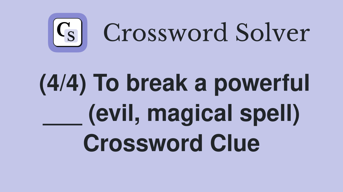 (4/4) To break a powerful ___ (evil, magical spell) Crossword Clue