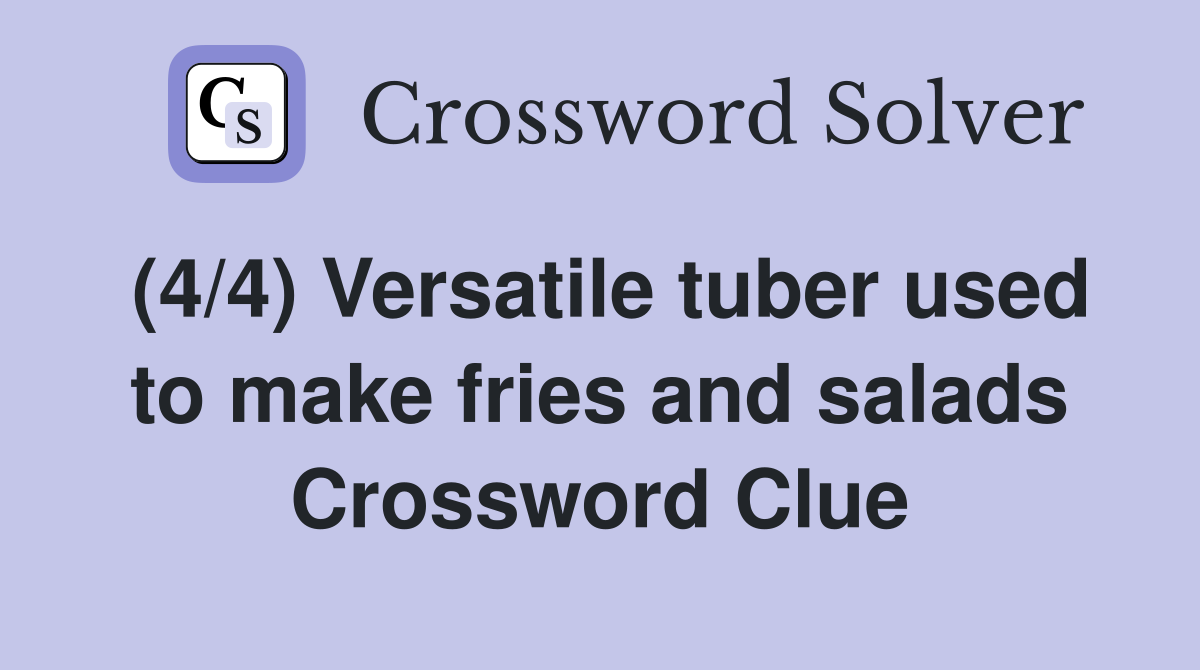 (4/4) Versatile tuber used to make fries and salads Crossword Clue